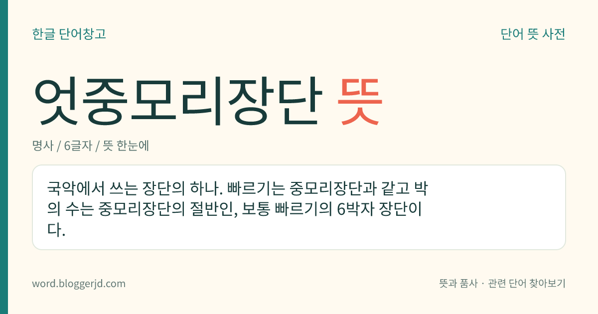 엇중모리장단 뜻: 국악에서 쓰는 장단의 하나. 빠르기는 중모리장단과 같고 박의 수는 중모리장단의 절반인, 보통 빠르기의 6박자 장단이다.