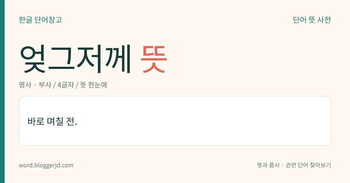 엊그저께 뜻: 바로 며칠 전.