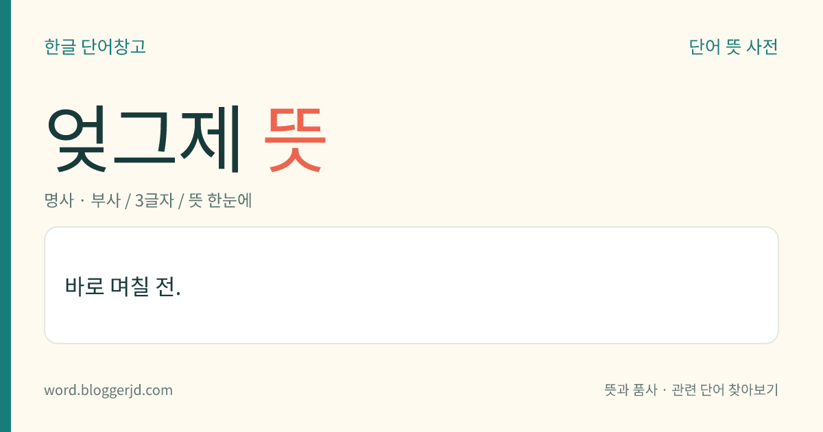 엊그제 뜻: 바로 며칠 전.