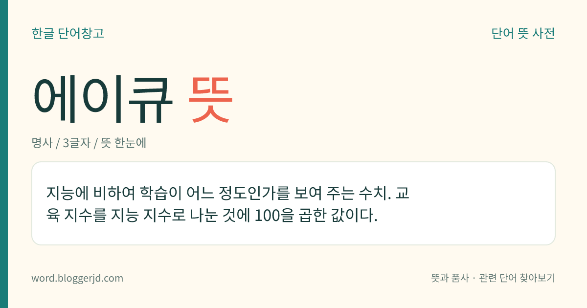 에이큐 뜻: 지능에 비하여 학습이 어느 정도인가를 보여 주는 수치. 교육 지수를 지능 지수로 나눈 것에 100을 곱한 값이다.
