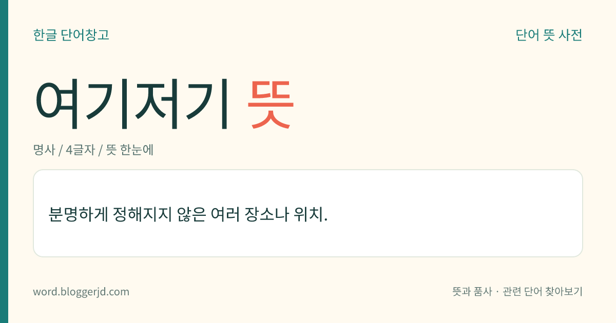 여기저기 뜻: 분명하게 정해지지 않은 여러 장소나 위치.
