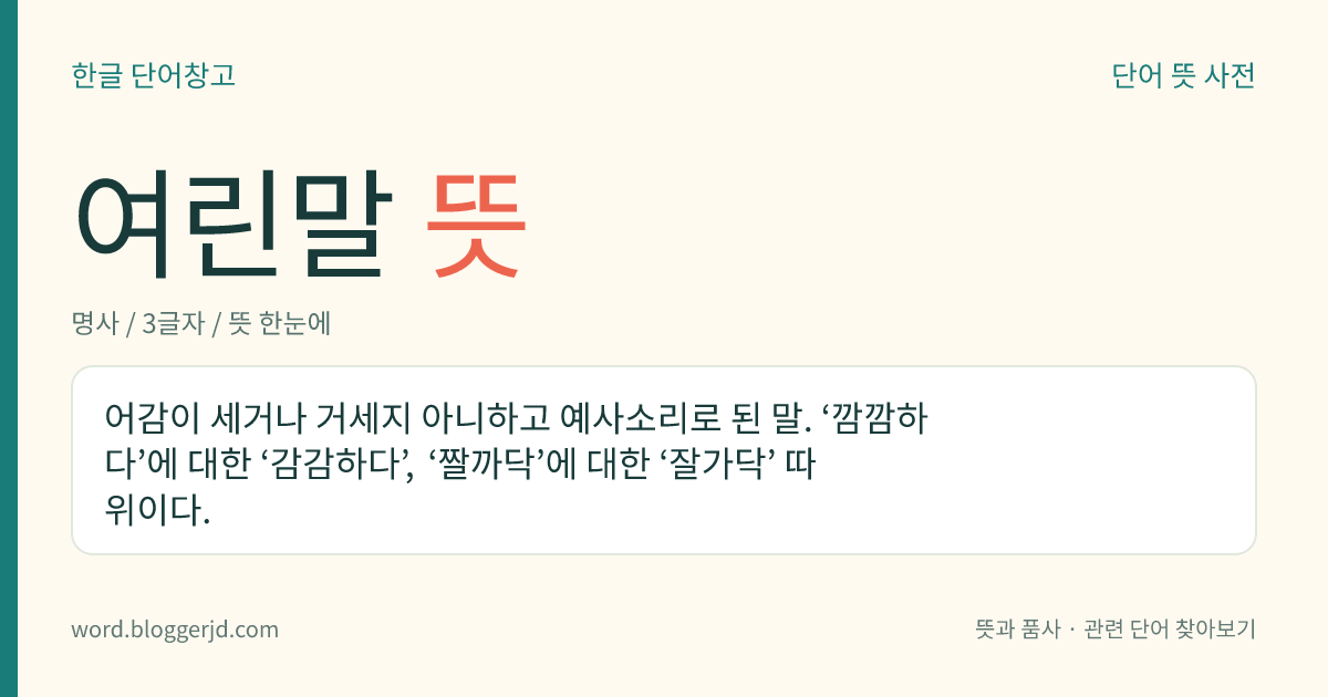 여린말 뜻: 어감이 세거나 거세지 아니하고 예사소리로 된 말. ‘깜깜하다’에 대한 ‘감감하다’, ‘짤까닥’에 대한 ‘잘가닥’ 따위이다.