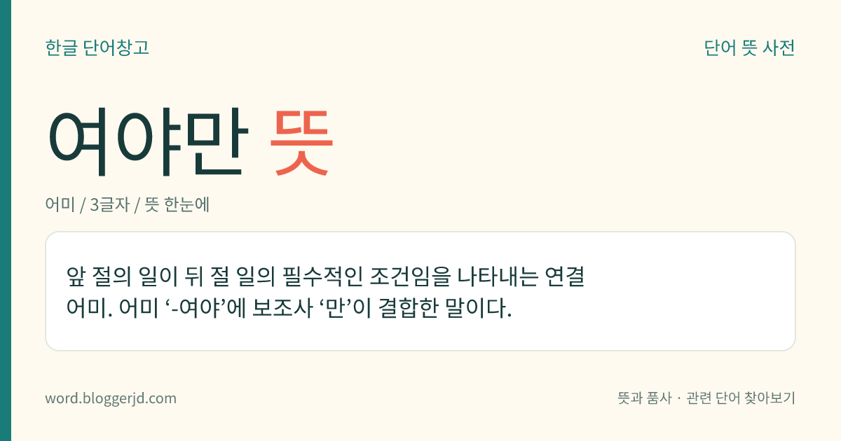 여야만 뜻: 앞 절의 일이 뒤 절 일의 필수적인 조건임을 나타내는 연결 어미. 어미 ‘-여야’에 보조사 ‘만’이 결합한 말이다.