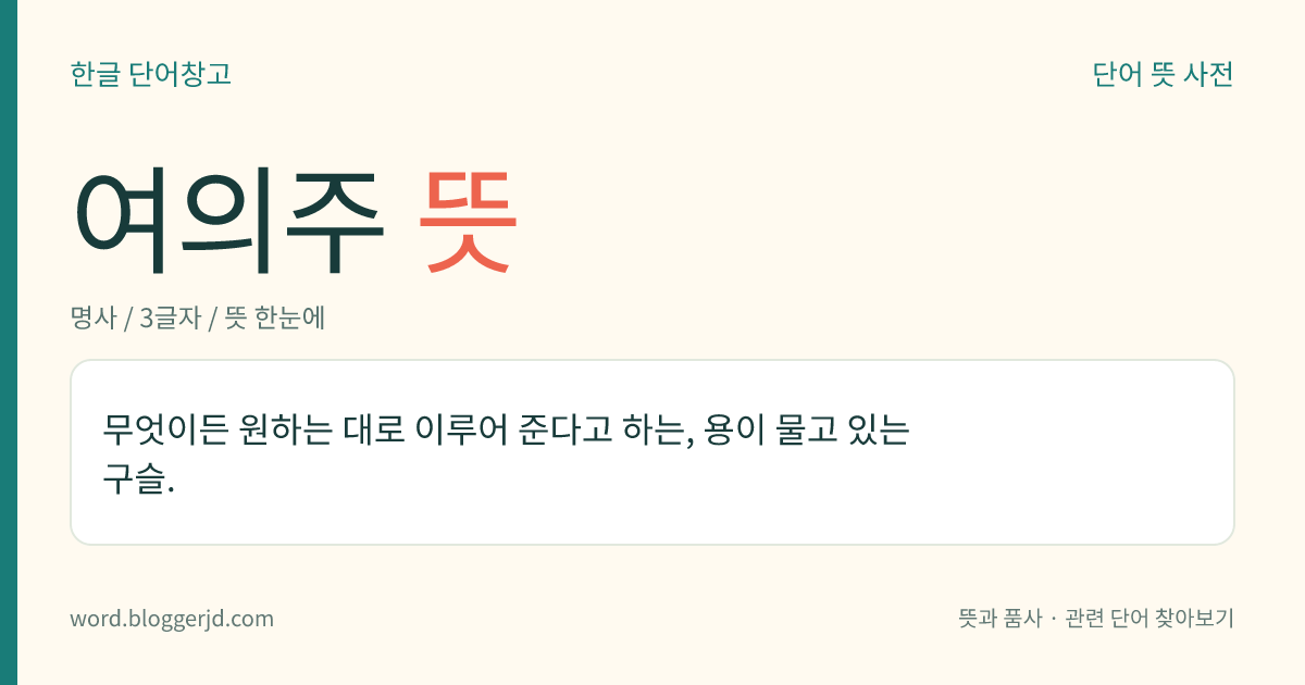 여의주 뜻: 무엇이든 원하는 대로 이루어 준다고 하는, 용이 물고 있는 구슬.
