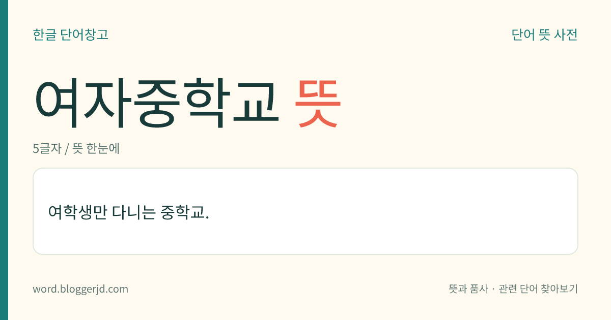 여자중학교 뜻: 여학생만 다니는 중학교.