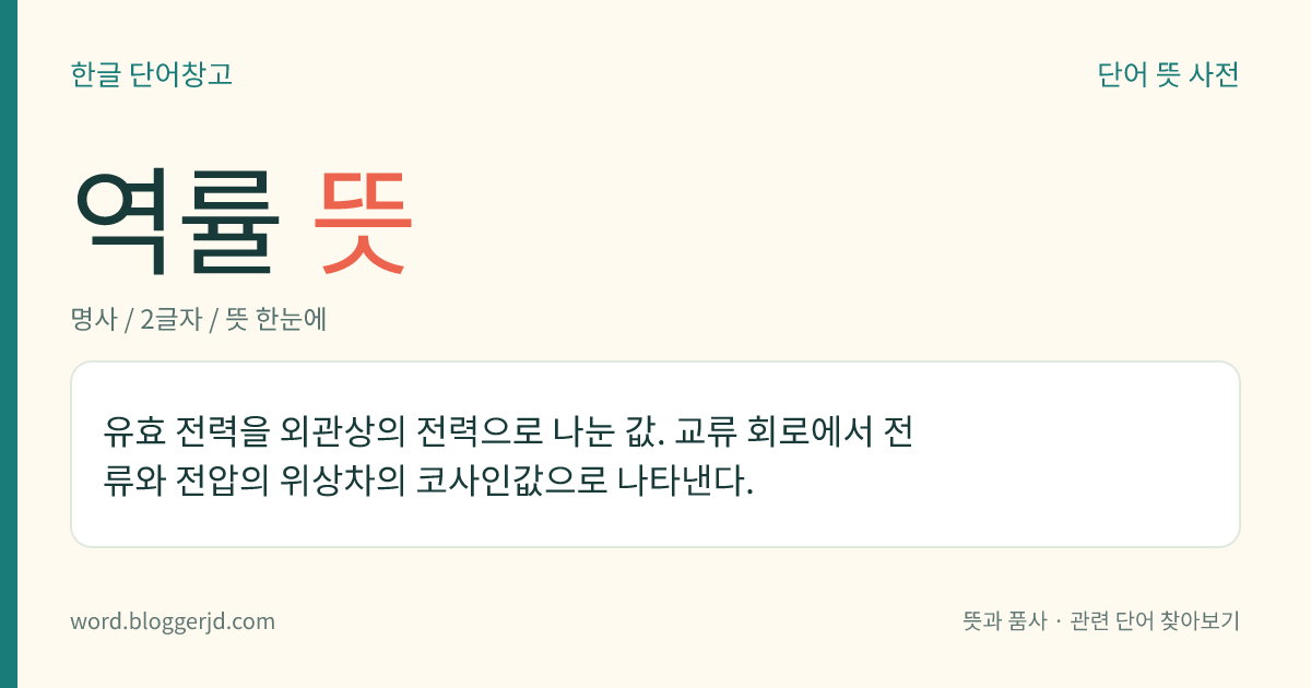 역률 뜻: 유효 전력을 외관상의 전력으로 나눈 값. 교류 회로에서 전류와 전압의 위상차의 코사인값으로 나타낸다.