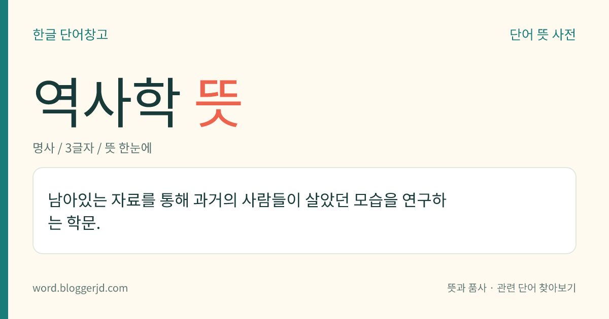 역사학 뜻: 남아있는 자료를 통해 과거의 사람들이 살았던 모습을 연구하는 학문.