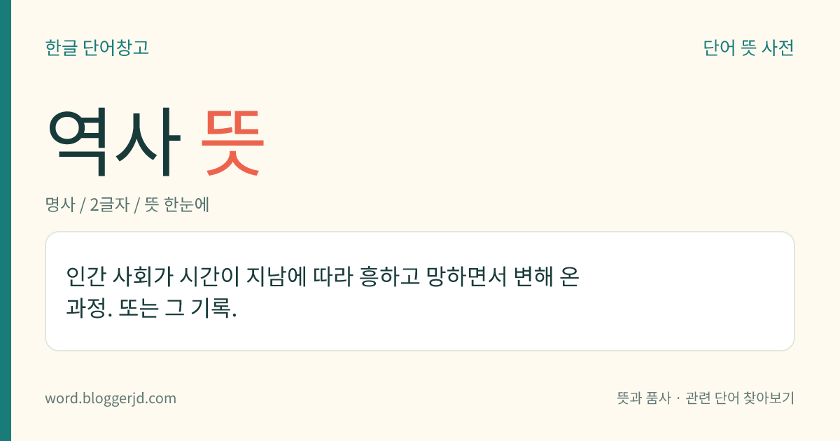 역사 뜻: 인간 사회가 시간이 지남에 따라 흥하고 망하면서 변해 온 과정. 또는 그 기록.