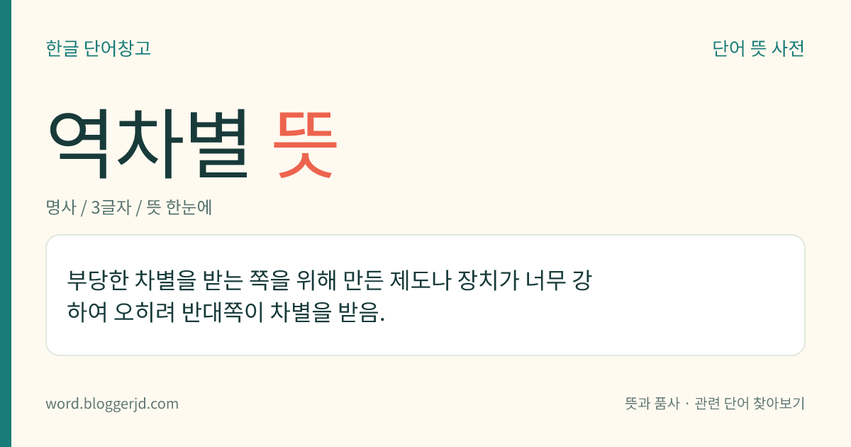 역차별 뜻: 부당한 차별을 받는 쪽을 위해 만든 제도나 장치가 너무 강하여 오히려 반대쪽이 차별을 받음.