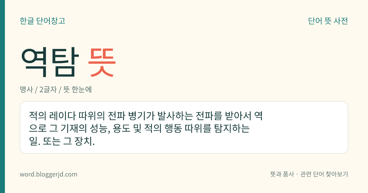 역탐 뜻: 적의 레이다 따위의 전파 병기가 발사하는 전파를 받아서 역으로 그 기재의 성능, 용도 및 적의 행동 따위를 탐지하는 일. 또는 그 장치.