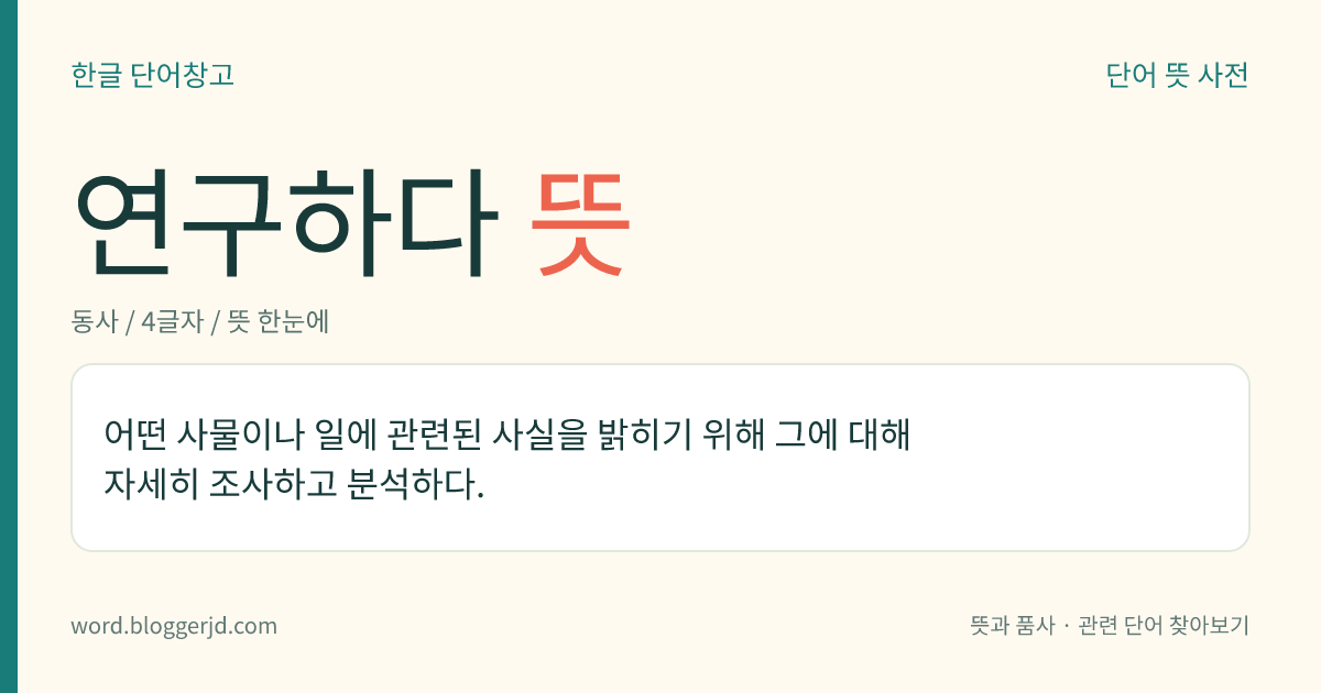 연구하다 뜻: 어떤 사물이나 일에 관련된 사실을 밝히기 위해 그에 대해 자세히 조사하고 분석하다.