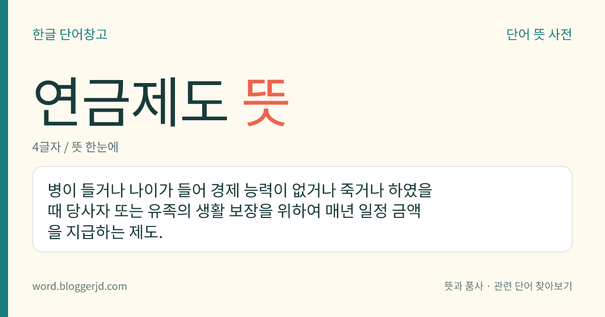 연금제도 뜻: 병이 들거나 나이가 들어 경제 능력이 없거나 죽거나 하였을 때 당사자 또는 유족의 생활 보장을 위하여 매년 일정 금액을 지급하는 제도.