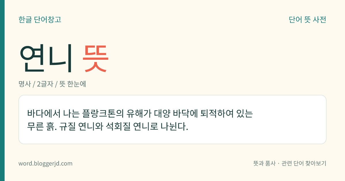 연니 뜻: 바다에서 나는 플랑크톤의 유해가 대양 바닥에 퇴적하여 있는 무른 흙. 규질 연니와 석회질 연니로 나뉜다.