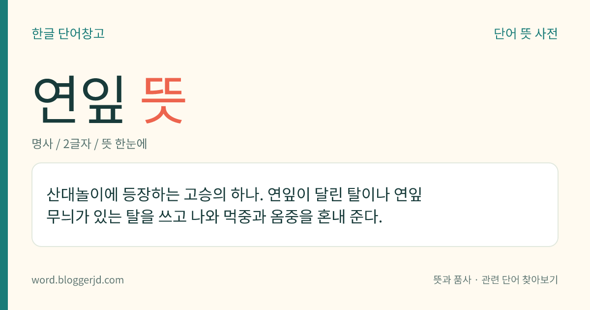 연잎 뜻: 산대놀이에 등장하는 고승의 하나. 연잎이 달린 탈이나 연잎 무늬가 있는 탈을 쓰고 나와 먹중과 옴중을 혼내 준다.