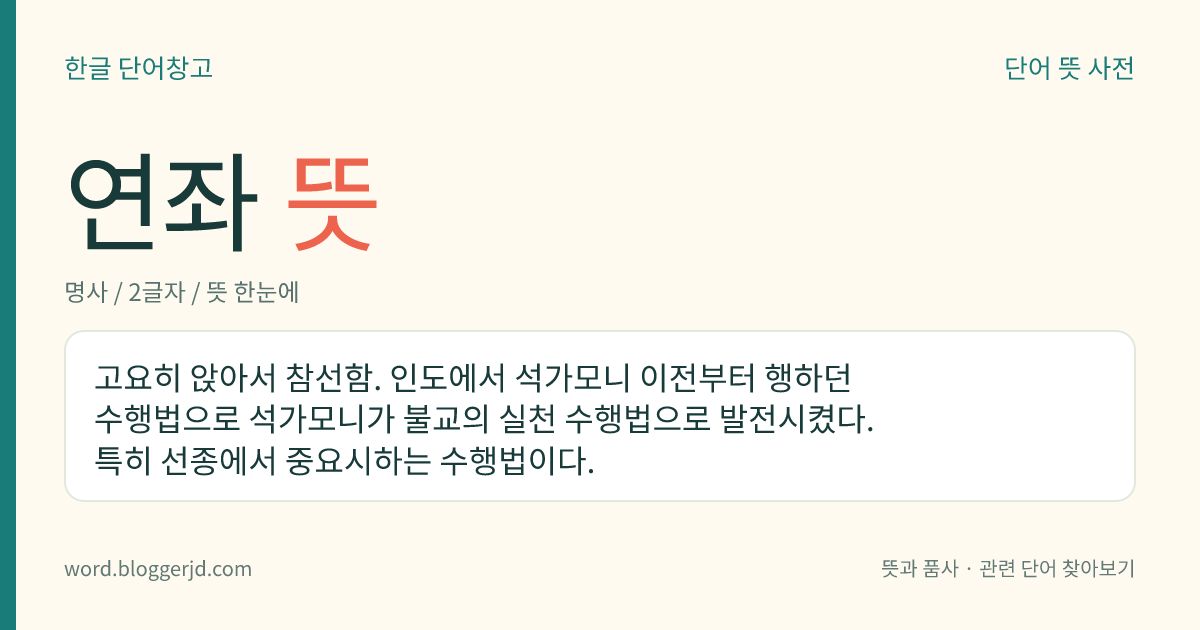 연좌 뜻: 고요히 앉아서 참선함. 인도에서 석가모니 이전부터 행하던 수행법으로 석가모니가 불교의 실천 수행법으로 발전시켰다. 특히 선종에서 중요시하는 수행법이다.