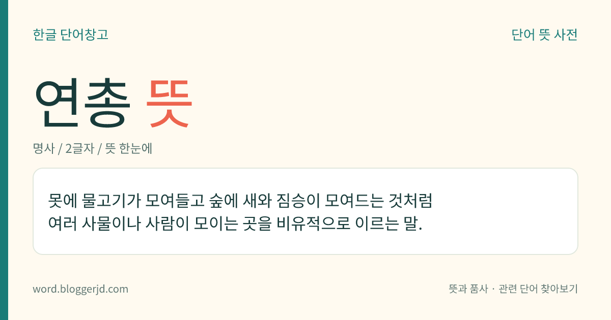 연총 뜻: 못에 물고기가 모여들고 숲에 새와 짐승이 모여드는 것처럼 여러 사물이나 사람이 모이는 곳을 비유적으로 이르는 말.
