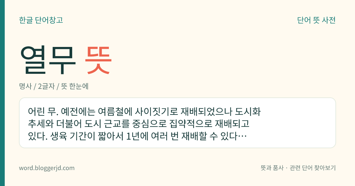 열무 뜻: 어린 무. 예전에는 여름철에 사이짓기로 재배되었으나 도시화 추세와 더불어 도시 근교를 중심으로 집약적으로 재배되고 있다. 생육 기간이 짧아서 1년에 여러 번 재배할 수 있다. 주로 김치를 담가 먹으며, 물냉면이나 비빔밥의 재료로도 사용된다.