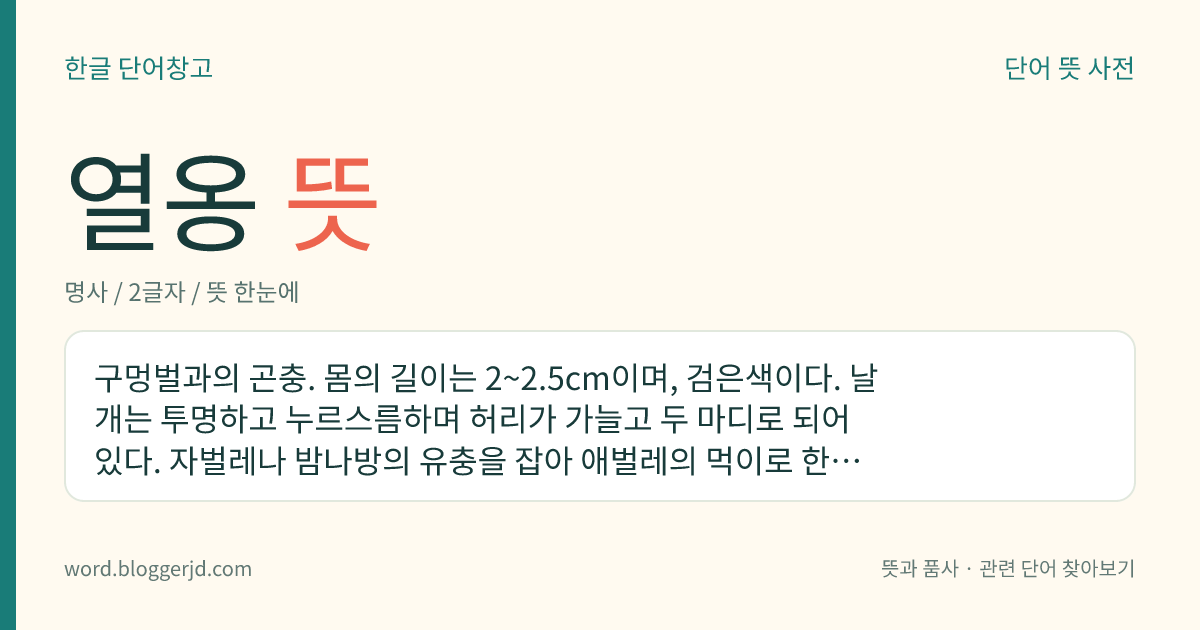 열옹 뜻: 구멍벌과의 곤충. 몸의 길이는 2~2.5cm이며, 검은색이다. 날개는 투명하고 누르스름하며 허리가 가늘고 두 마디로 되어 있다. 자벌레나 밤나방의 유충을 잡아 애벌레의 먹이로 한다. 여름에 모래땅을 파서 집을 짓고 사는데 한국, 일본, 중국 등지에 분포한다.