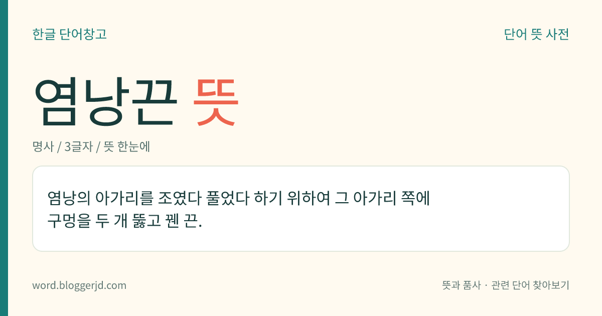 염낭끈 뜻: 염낭의 아가리를 조였다 풀었다 하기 위하여 그 아가리 쪽에 구멍을 두 개 뚫고 꿴 끈.
