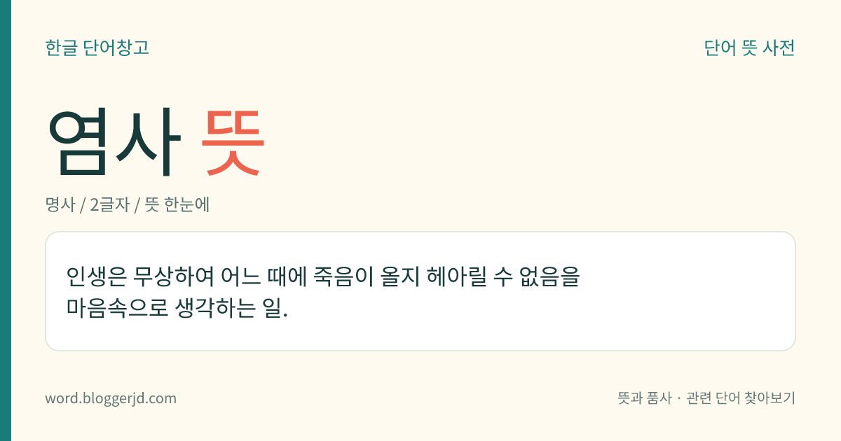 염사 뜻: 인생은 무상하여 어느 때에 죽음이 올지 헤아릴 수 없음을 마음속으로 생각하는 일.