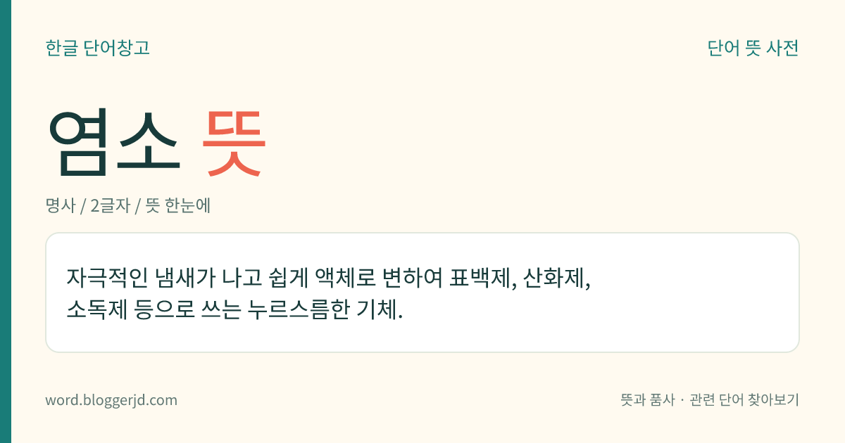 염소 뜻: 자극적인 냄새가 나고 쉽게 액체로 변하여 표백제, 산화제, 소독제 등으로 쓰는 누르스름한 기체.