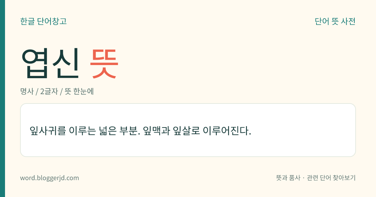 엽신 뜻: 잎사귀를 이루는 넓은 부분. 잎맥과 잎살로 이루어진다.
