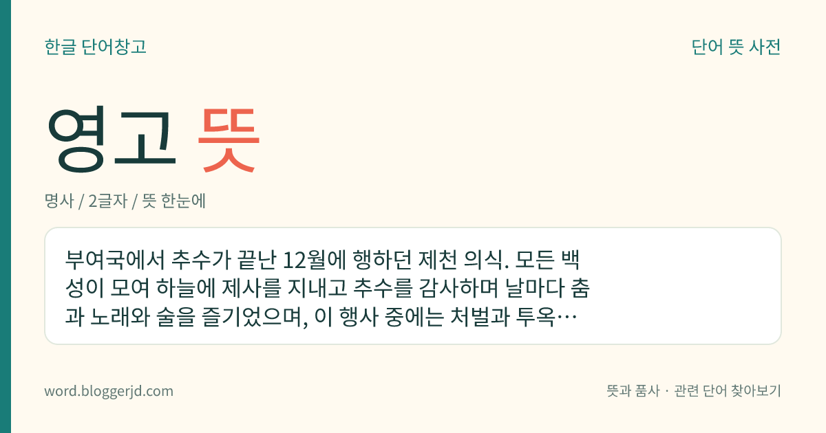 영고 뜻: 부여국에서 추수가 끝난 12월에 행하던 제천 의식. 모든 백성이 모여 하늘에 제사를 지내고 추수를 감사하며 날마다 춤과 노래와 술을 즐기었으며, 이 행사 중에는 처벌과 투옥을 금하고 죄수들을 놓아주기도 하였다.