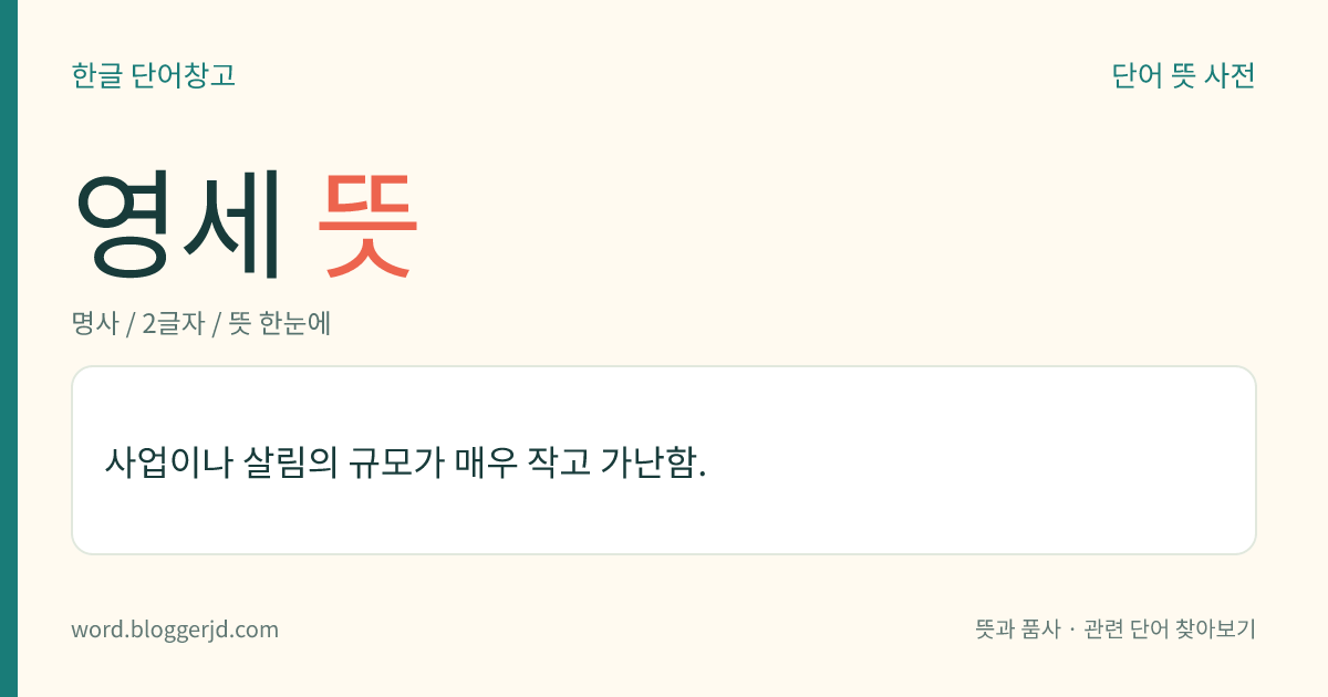 영세 뜻: 사업이나 살림의 규모가 매우 작고 가난함.
