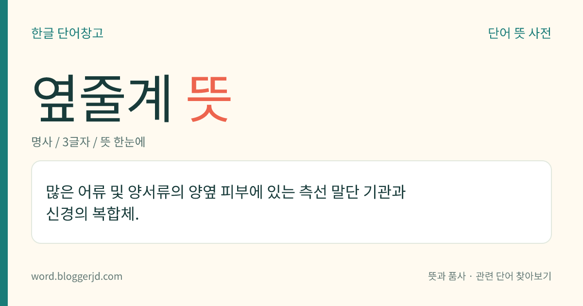 옆줄계 뜻: 많은 어류 및 양서류의 양옆 피부에 있는 측선 말단 기관과 신경의 복합체.
