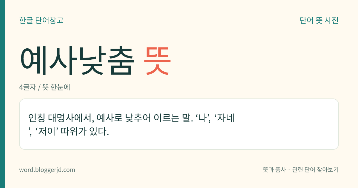 예사낮춤 뜻: 인칭 대명사에서, 예사로 낮추어 이르는 말. ‘나’, ‘자네’, ‘저이’ 따위가 있다.
