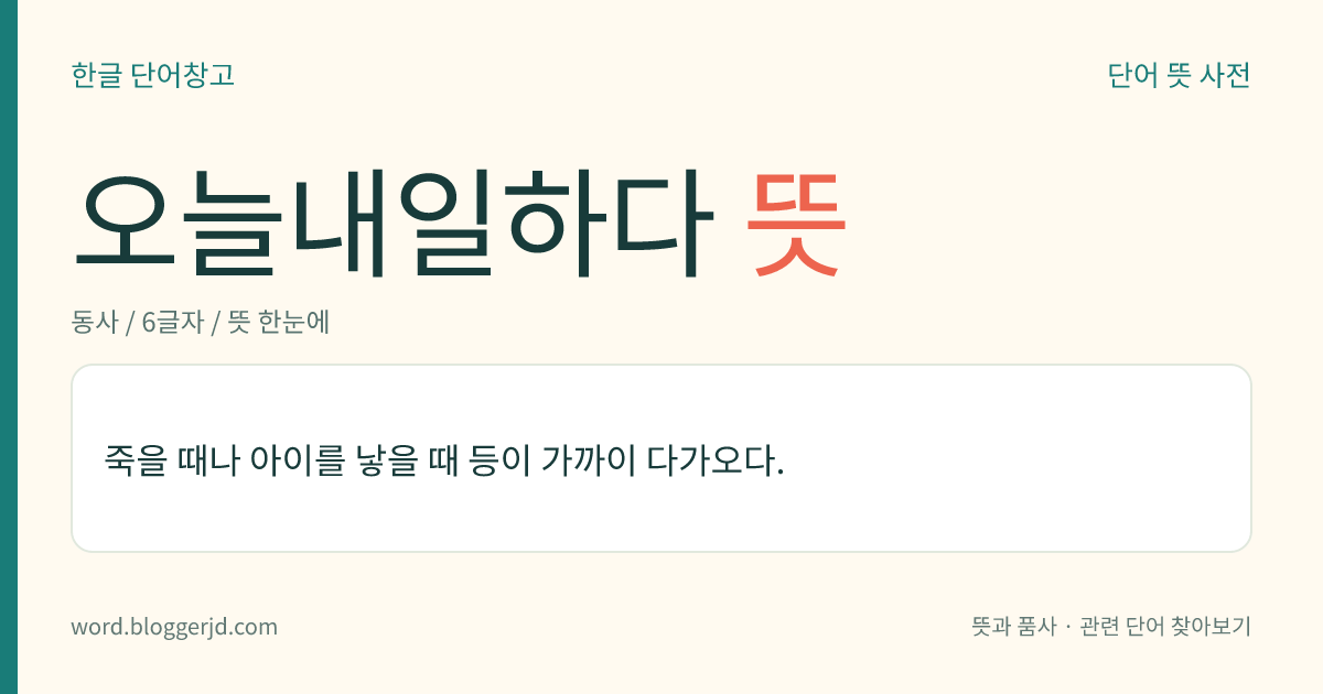 오늘내일하다 뜻: 죽을 때나 아이를 낳을 때 등이 가까이 다가오다.