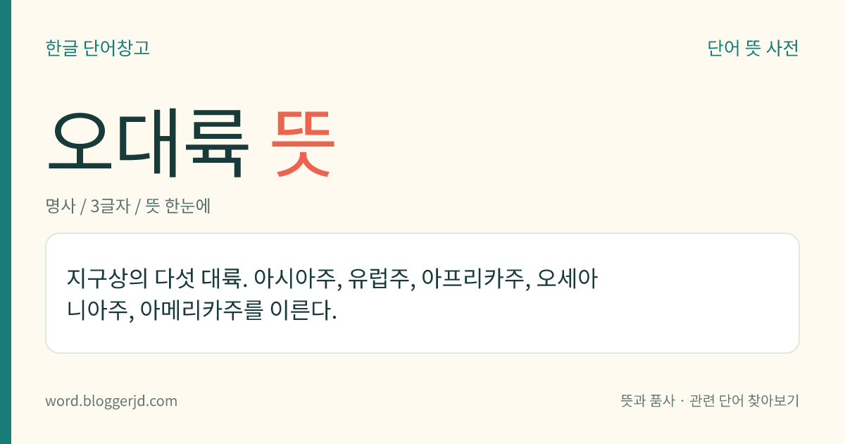 오대륙 뜻: 지구상의 다섯 대륙. 아시아주, 유럽주, 아프리카주, 오세아니아주, 아메리카주를 이른다.
