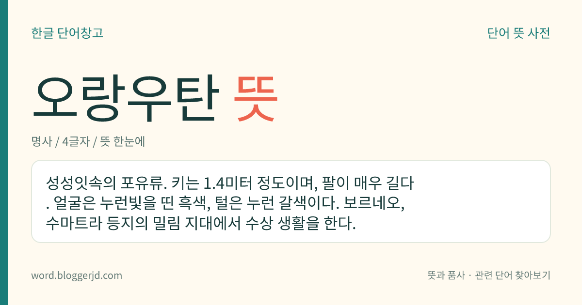 오랑우탄 뜻: 털은 누런 갈색이고 열대 숲속에 살며 서서 걸어 다니는, 팔이 매우 긴 동물.