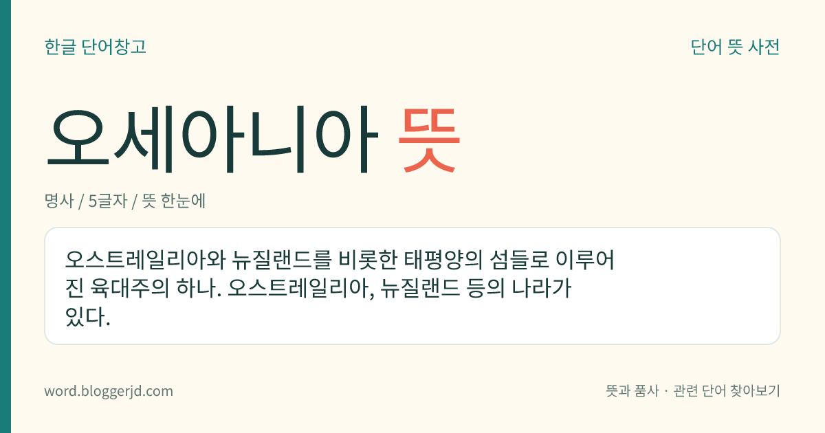 오세아니아 뜻: 오스트레일리아와 뉴질랜드를 비롯한 태평양의 섬들로 이루어진 육대주의 하나. 오스트레일리아, 뉴질랜드 등의 나라가 있다.