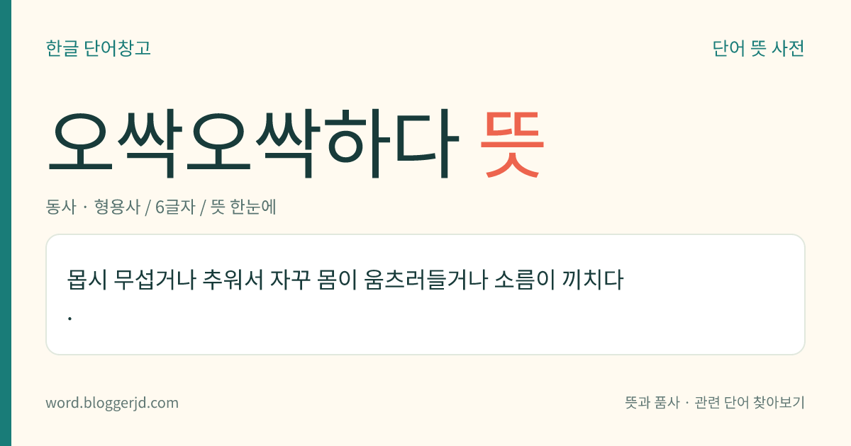오싹오싹하다 뜻: 몹시 무섭거나 추워서 자꾸 몸이 움츠러들거나 소름이 끼치다.