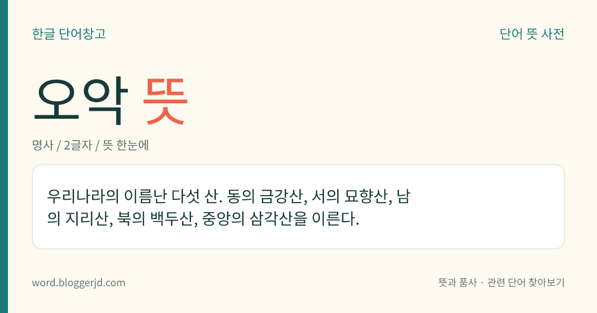 오악 뜻: 우리나라의 이름난 다섯 산. 동의 금강산, 서의 묘향산, 남의 지리산, 북의 백두산, 중앙의 삼각산을 이른다.