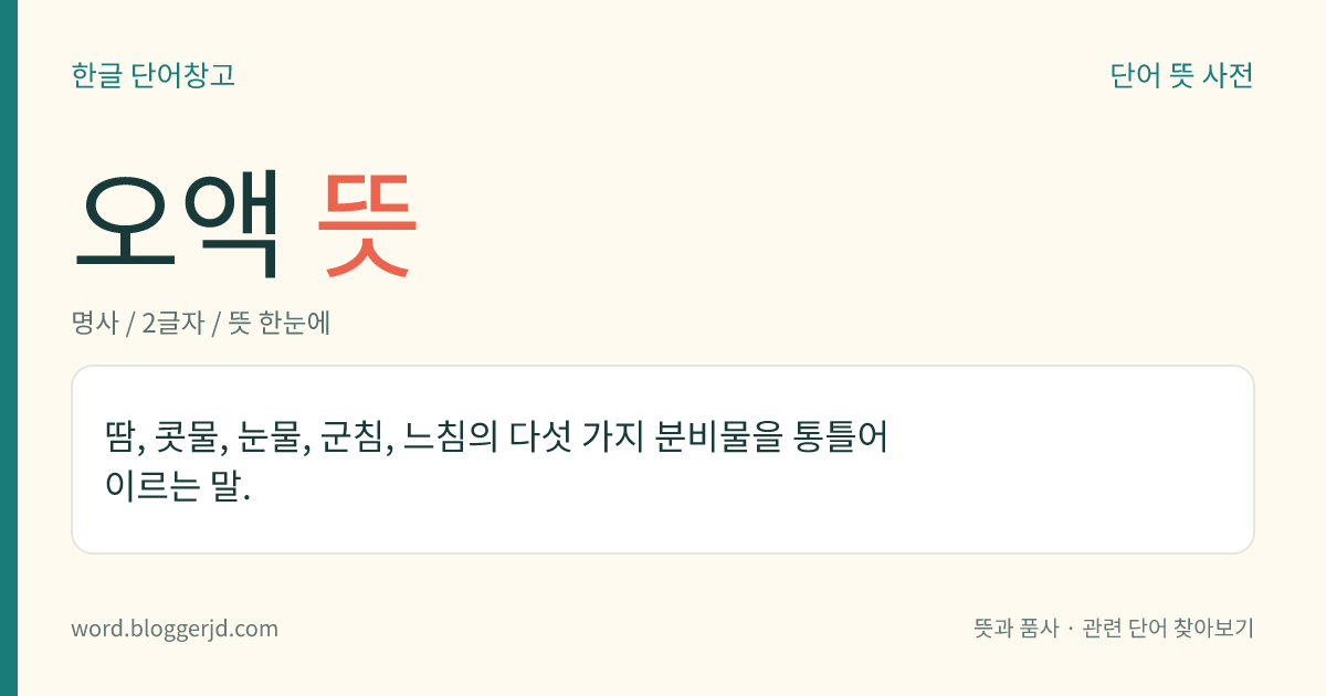 오액 뜻: 땀, 콧물, 눈물, 군침, 느침의 다섯 가지 분비물을 통틀어 이르는 말.