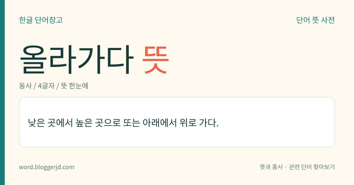 올라가다 뜻: 낮은 곳에서 높은 곳으로 또는 아래에서 위로 가다.