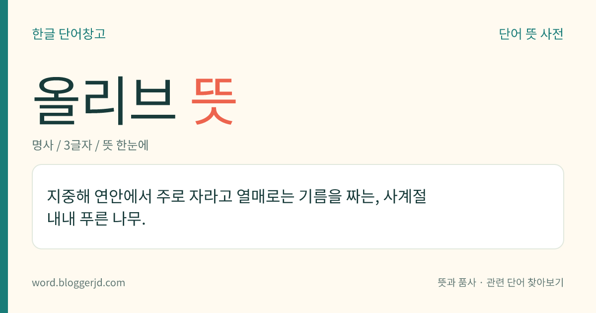 올리브 뜻: 지중해 연안에서 주로 자라고 열매로는 기름을 짜는, 사계절 내내 푸른 나무.