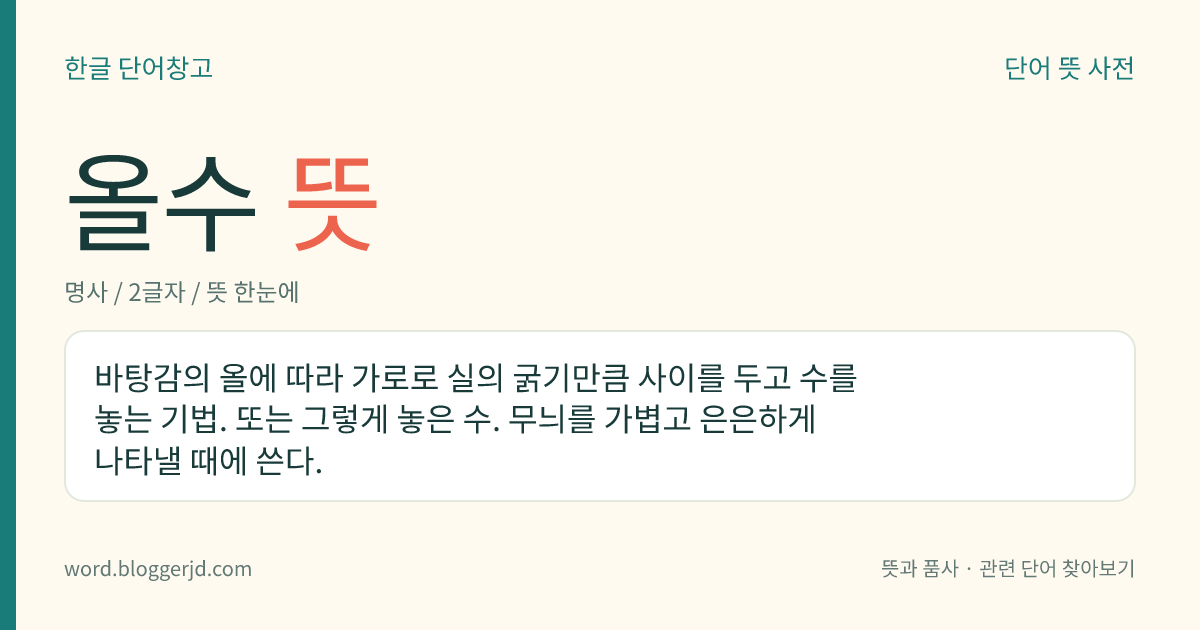 올수 뜻: 바탕감의 올에 따라 가로로 실의 굵기만큼 사이를 두고 수를 놓는 기법. 또는 그렇게 놓은 수. 무늬를 가볍고 은은하게 나타낼 때에 쓴다.