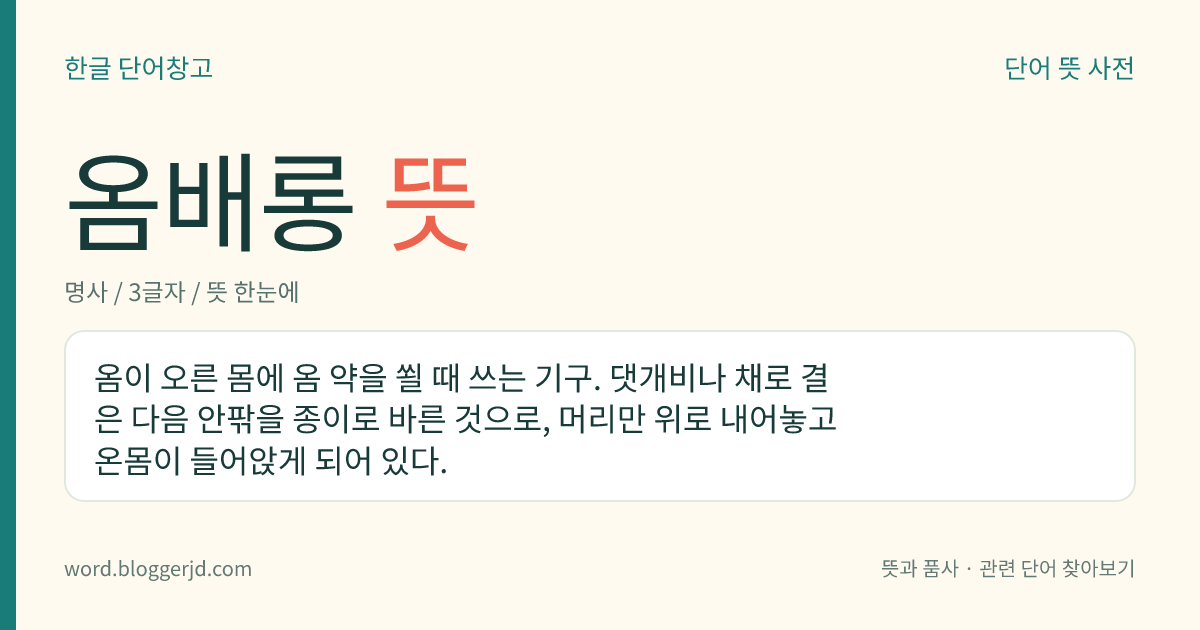 옴배롱 뜻: 옴이 오른 몸에 옴 약을 쐴 때 쓰는 기구. 댓개비나 채로 결은 다음 안팎을 종이로 바른 것으로, 머리만 위로 내어놓고 온몸이 들어앉게 되어 있다.