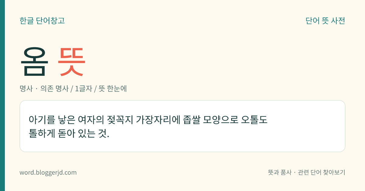 옴 뜻: 아기를 낳은 여자의 젖꼭지 가장자리에 좁쌀 모양으로 오톨도톨하게 돋아 있는 것.