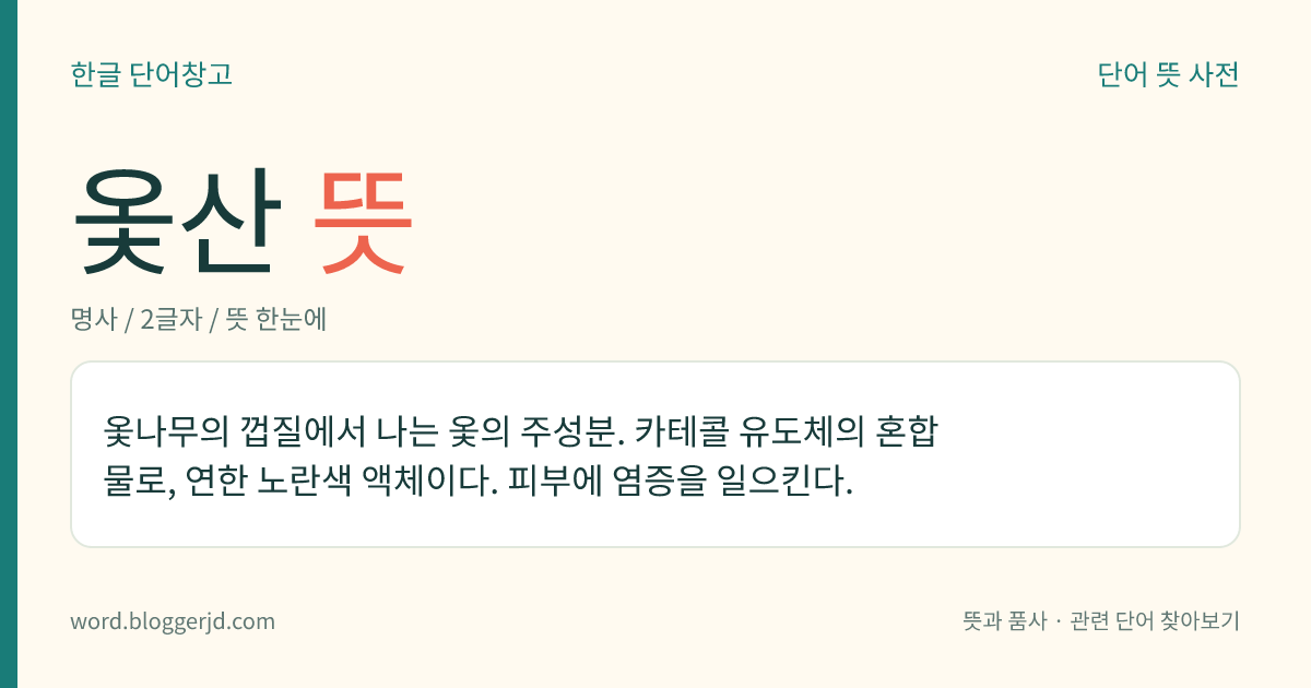 옻산 뜻: 옻나무의 껍질에서 나는 옻의 주성분. 카테콜 유도체의 혼합물로, 연한 노란색 액체이다. 피부에 염증을 일으킨다.