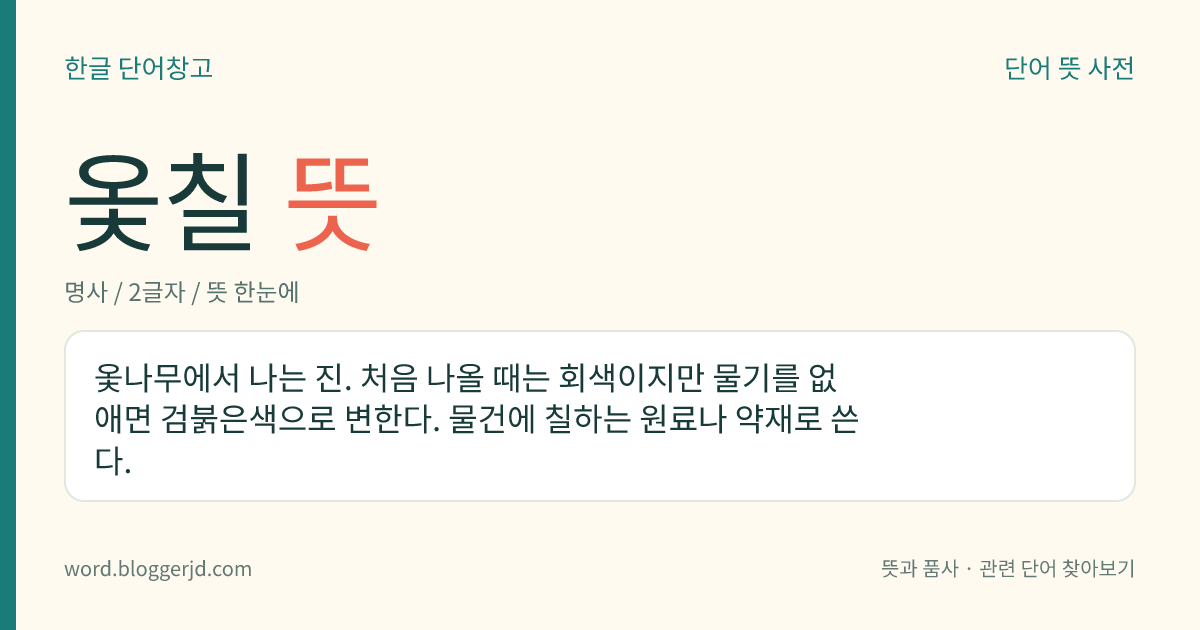 옻칠 뜻: 옻나무에서 나는 진. 처음 나올 때는 회색이지만 물기를 없애면 검붉은색으로 변한다. 물건에 칠하는 원료나 약재로 쓴다.