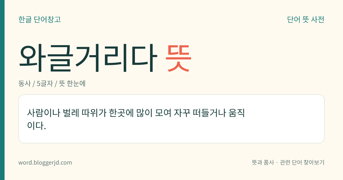 와글거리다 뜻: 사람이나 벌레 따위가 한곳에 많이 모여 자꾸 떠들거나 움직이다.