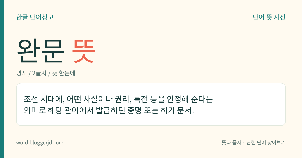 완문 뜻: 조선 시대에, 어떤 사실이나 권리, 특전 등을 인정해 준다는 의미로 해당 관아에서 발급하던 증명 또는 허가 문서.