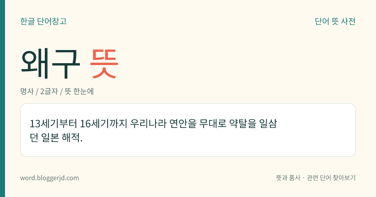 왜구 뜻: 13세기부터 16세기까지 우리나라 연안을 무대로 약탈을 일삼던 일본 해적.
