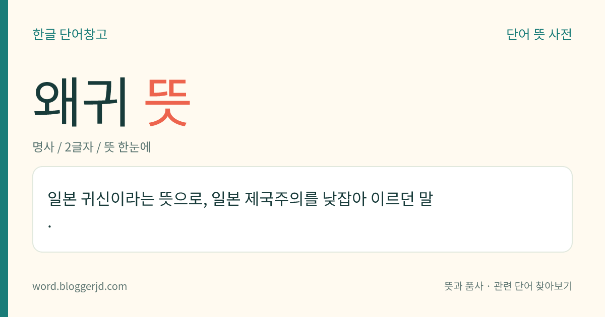 왜귀 뜻: 일본 귀신이라는 뜻으로, 일본 제국주의를 낮잡아 이르던 말.