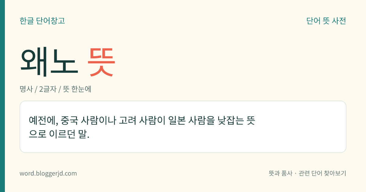 왜노 뜻: 예전에, 중국 사람이나 고려 사람이 일본 사람을 낮잡는 뜻으로 이르던 말.