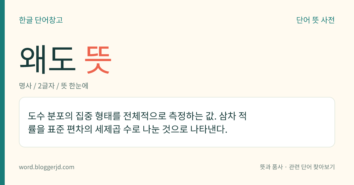 왜도 뜻: 도수 분포의 집중 형태를 전체적으로 측정하는 값. 삼차 적률을 표준 편차의 세제곱 수로 나눈 것으로 나타낸다.